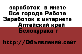  заработок  в инете - Все города Работа » Заработок в интернете   . Алтайский край,Белокуриха г.